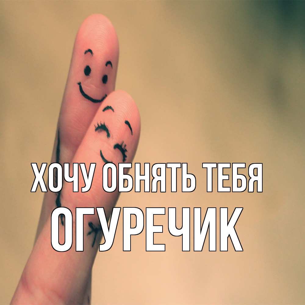 Открытка на каждый день с именем, Огуречик Хочу обнять тебя рисунок на пальцах Прикольная открытка с пожеланием онлайн скачать бесплатно 