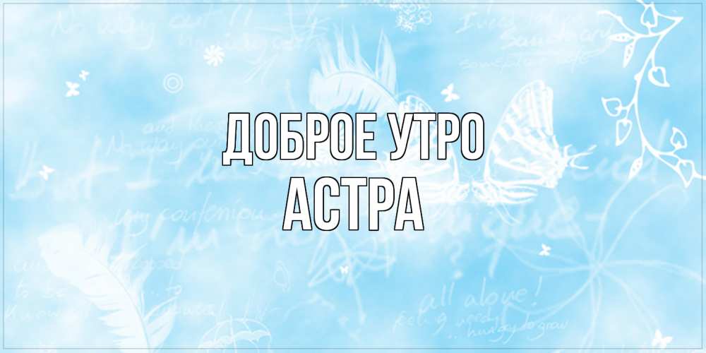 Открытка на каждый день с именем, Астра Доброе утро красивые открытки зимнее Прикольная открытка с пожеланием онлайн скачать бесплатно 