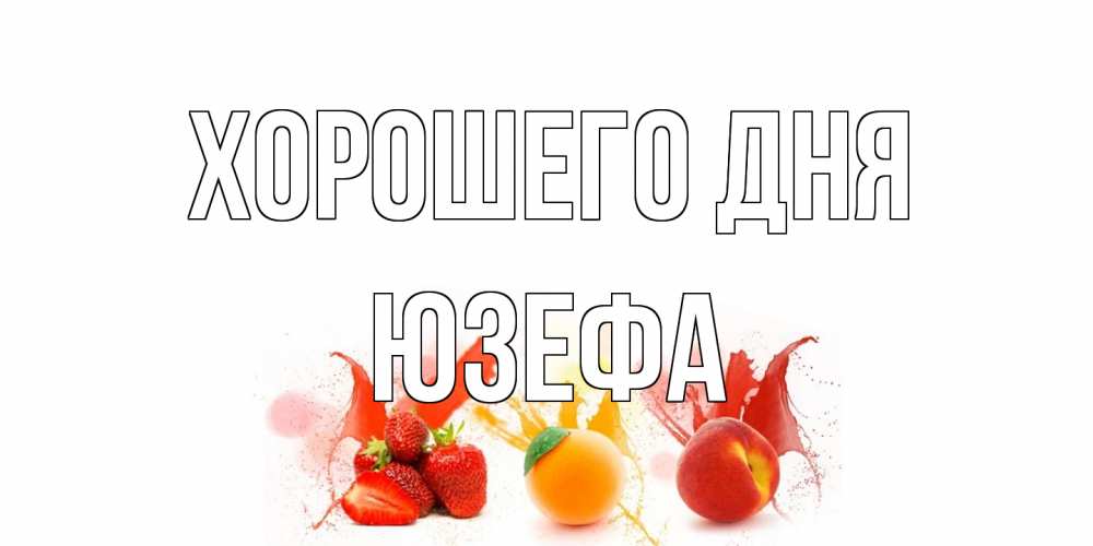 Открытка на каждый день с именем, Юзефа Хорошего дня открытки Прикольная открытка с пожеланием онлайн скачать бесплатно 