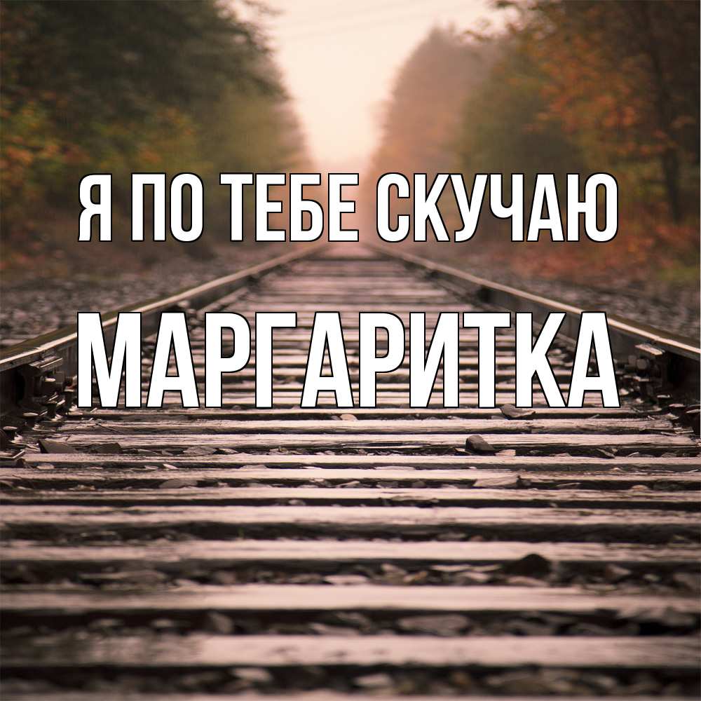 Открытка на каждый день с именем, Маргаритка Я по тебе скучаю приезжай Прикольная открытка с пожеланием онлайн скачать бесплатно 