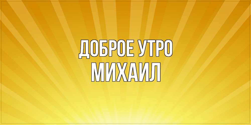 Открытка на каждый день с именем, Михаил Доброе утро пожелания доброго утра Прикольная открытка с пожеланием онлайн скачать бесплатно 