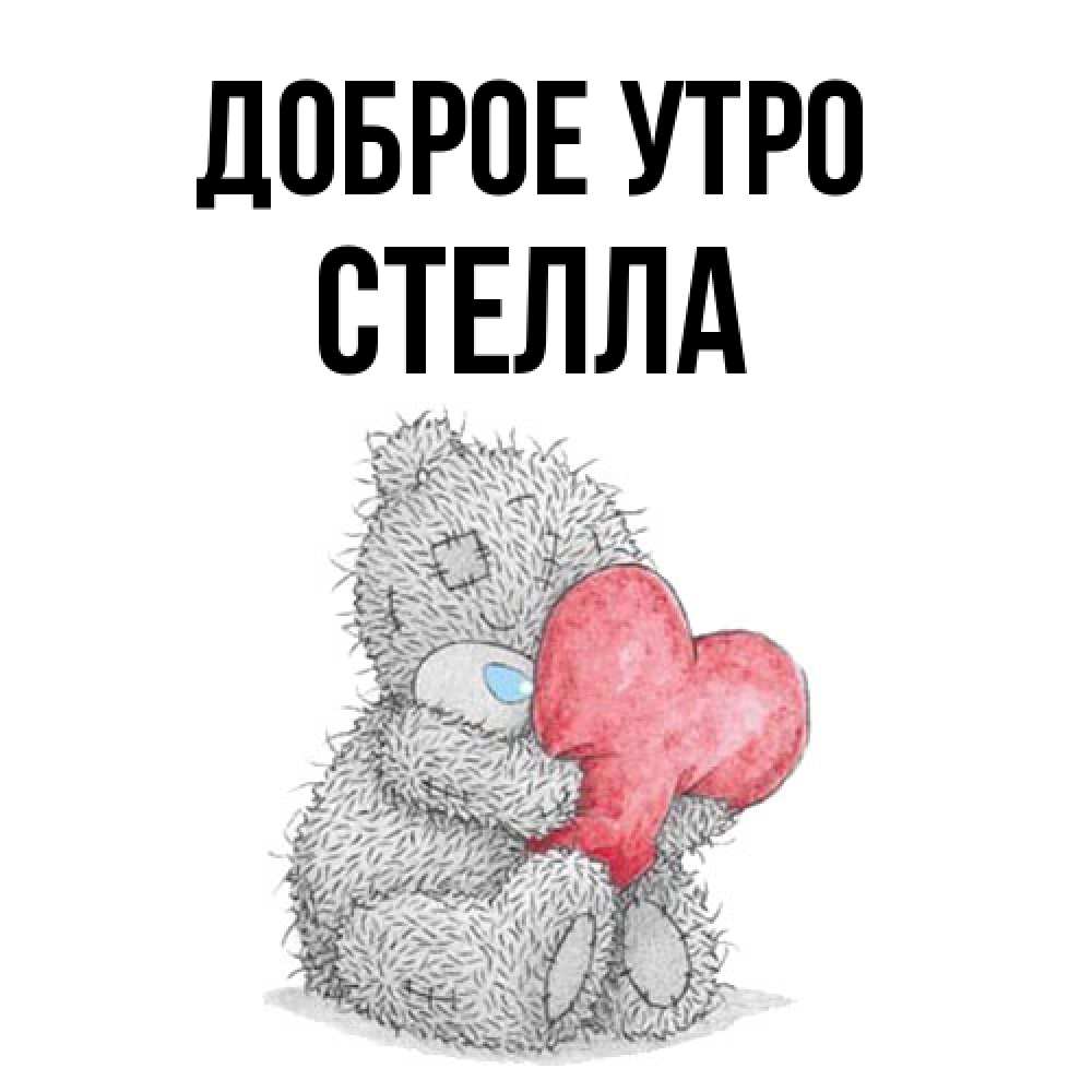 Открытка на каждый день с именем, Стелла Доброе утро плюшевые игрушки Прикольная открытка с пожеланием онлайн скачать бесплатно 