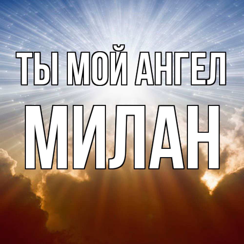 Открытка на каждый день с именем, Милан Ты мой ангел ангельский свет на небе Прикольная открытка с пожеланием онлайн скачать бесплатно 