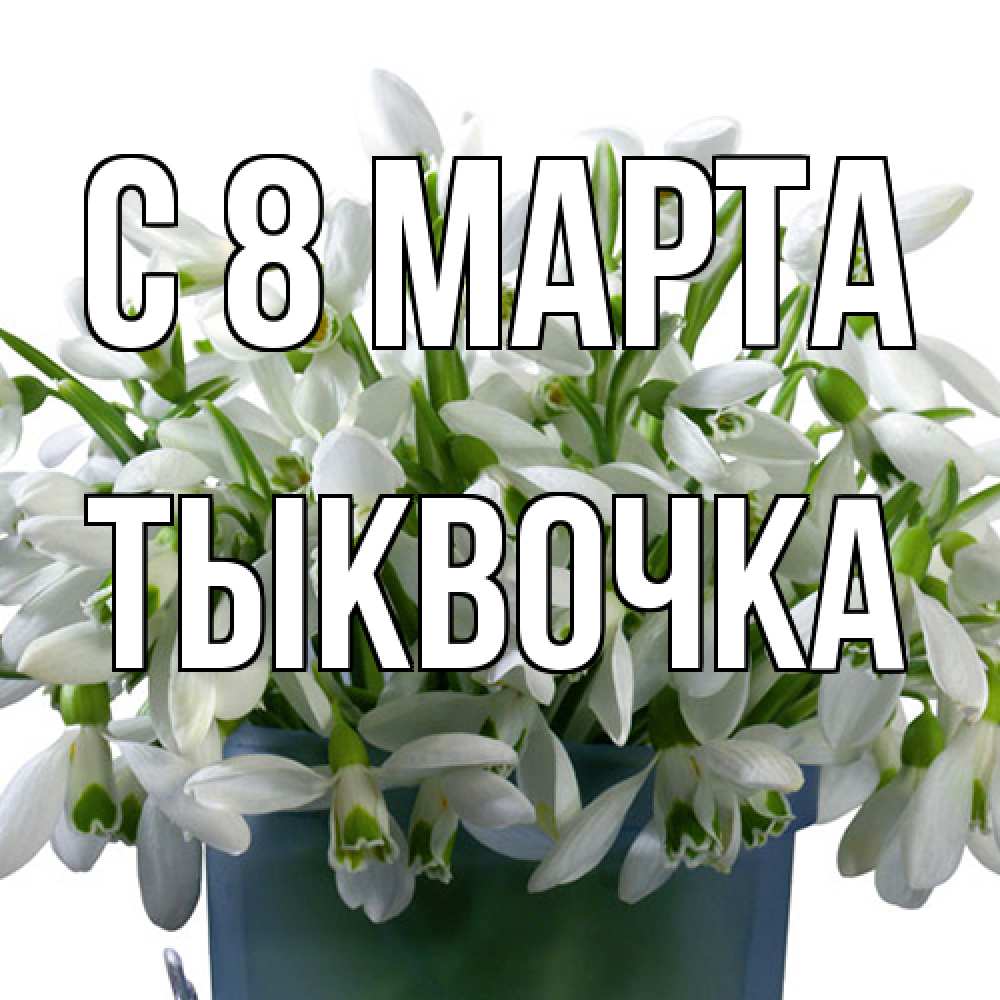 Открытка на каждый день с именем, тыквочка C 8 МАРТА цветы к международному женскому дню Прикольная открытка с пожеланием онлайн скачать бесплатно 