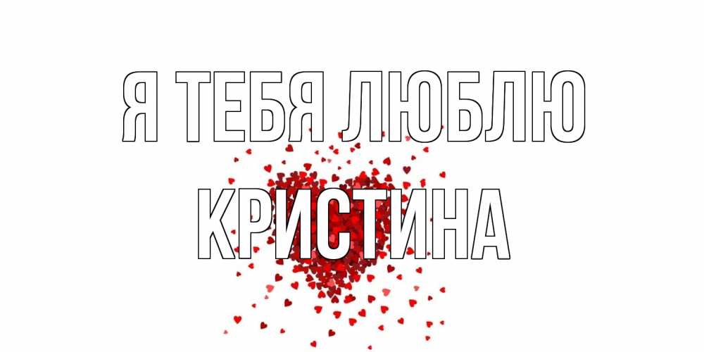 Открытка на каждый день с именем, Кристина Я тебя люблю сердце Прикольная открытка с пожеланием онлайн скачать бесплатно 