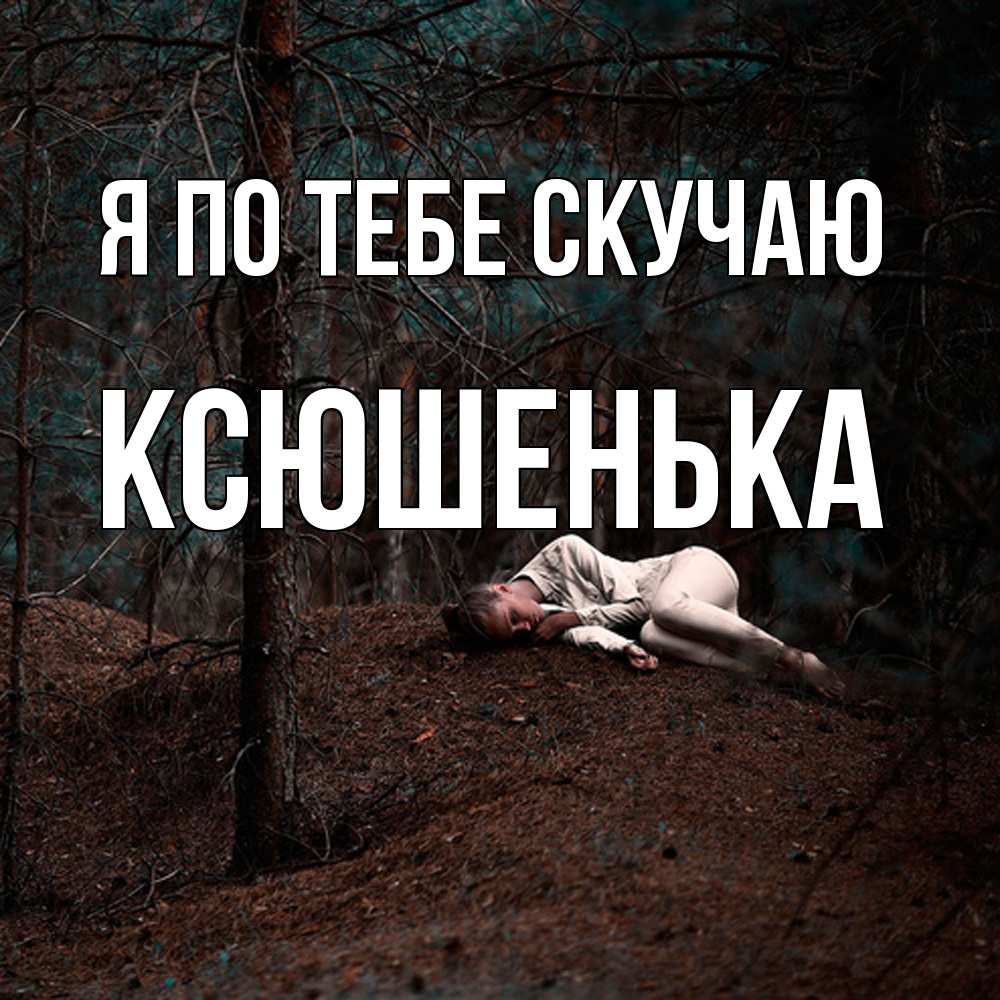 Открытка на каждый день с именем, Ксюшенька Я по тебе скучаю очень Прикольная открытка с пожеланием онлайн скачать бесплатно 