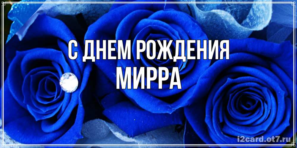 Открытка на каждый день с именем, Мирра С днем рождения синие розы в росе Прикольная открытка с пожеланием онлайн скачать бесплатно 