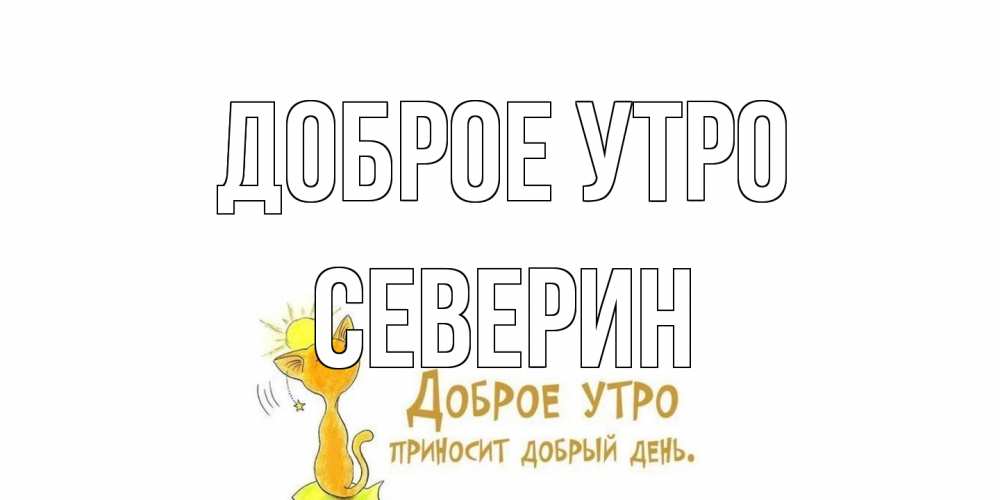 Открытка на каждый день с именем, Северин Доброе утро кот, солнце Прикольная открытка с пожеланием онлайн скачать бесплатно 