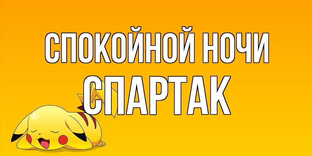 Открытка на каждый день с именем, Спартак Спокойной ночи Сладких снов открытка с покемоном Прикольная открытка с пожеланием онлайн скачать бесплатно 