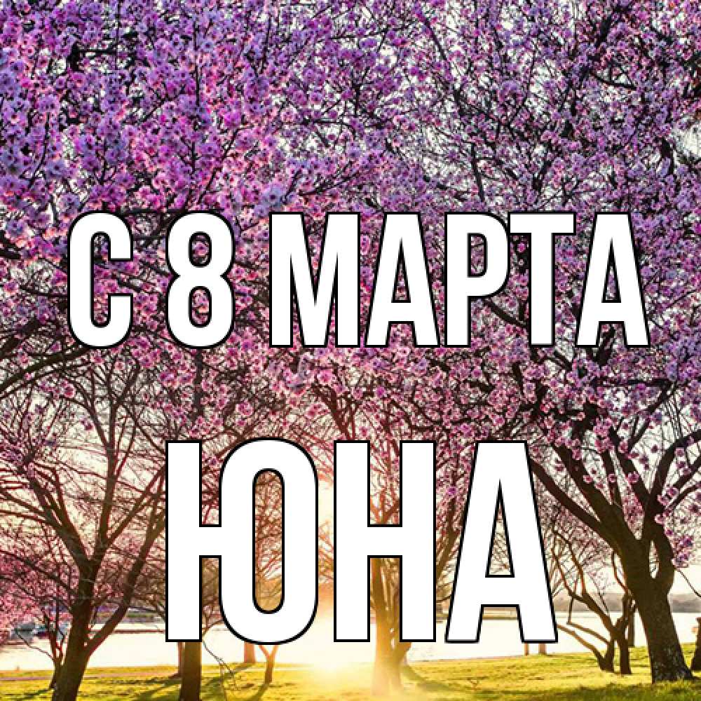 Открытка на каждый день с именем, Юна C 8 МАРТА международный женский день Прикольная открытка с пожеланием онлайн скачать бесплатно 