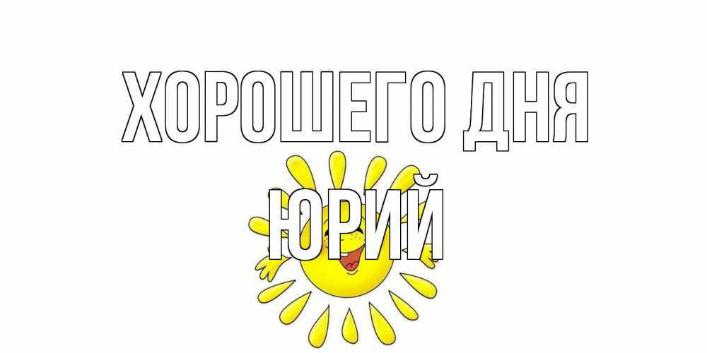 Открытка на каждый день с именем, Юрий Хорошего дня открытка на каждый день Прикольная открытка с пожеланием онлайн скачать бесплатно 
