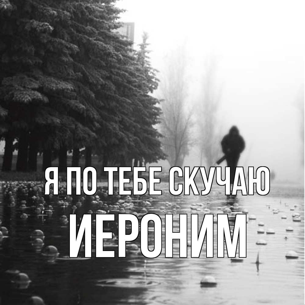 Открытка на каждый день с именем, Иероним Я по тебе скучаю приходи Прикольная открытка с пожеланием онлайн скачать бесплатно 