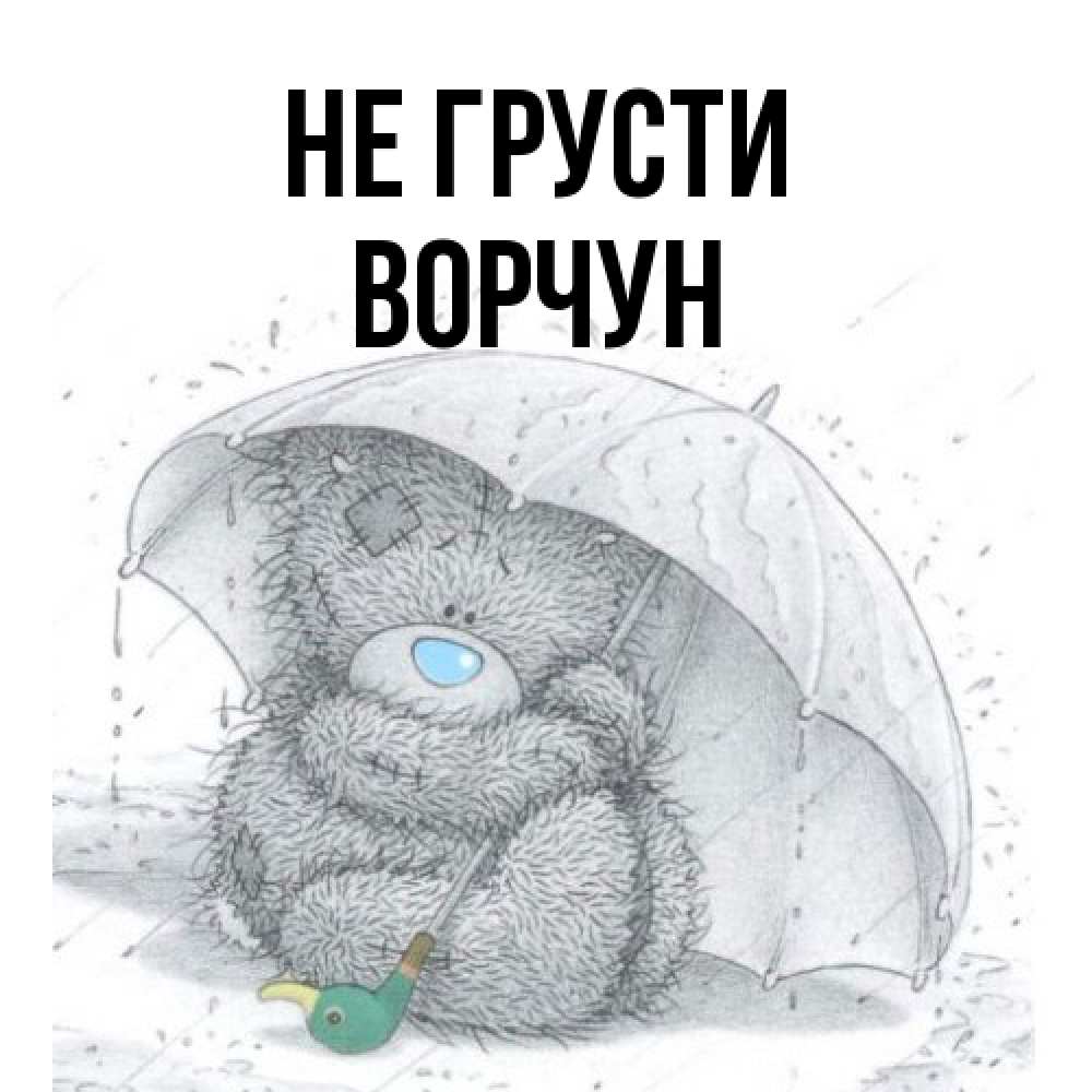 Открытка на каждый день с именем, Ворчун Не грусти спасите мишку Тедди Прикольная открытка с пожеланием онлайн скачать бесплатно 