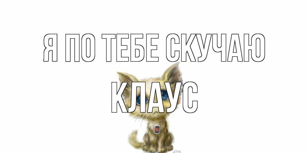 Открытка на каждый день с именем, Клаус Я по тебе скучаю я по тебе скучаю открытки для любимых с именем Прикольная открытка с пожеланием онлайн скачать бесплатно 