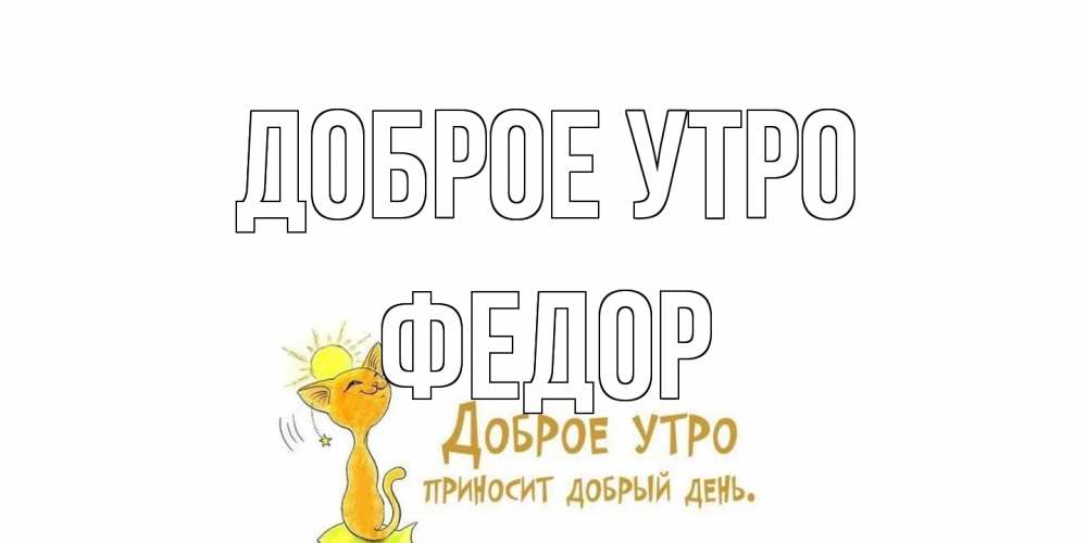 Открытка на каждый день с именем, Федор Доброе утро кот, солнце Прикольная открытка с пожеланием онлайн скачать бесплатно 