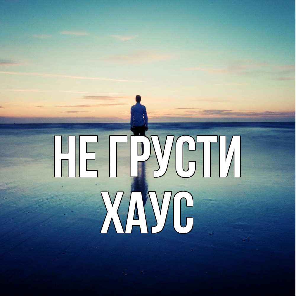 Открытка на каждый день с именем, Хаус Не грусти небо и гладь льда Прикольная открытка с пожеланием онлайн скачать бесплатно 