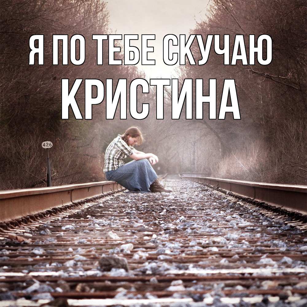 Открытка на каждый день с именем, Кристина Я по тебе скучаю скучаю Прикольная открытка с пожеланием онлайн скачать бесплатно 