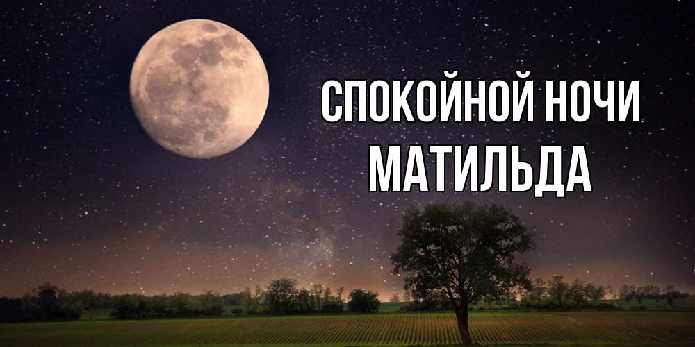 Открытка на каждый день с именем, Матильда Спокойной ночи ночные открытки с луной Прикольная открытка с пожеланием онлайн скачать бесплатно 