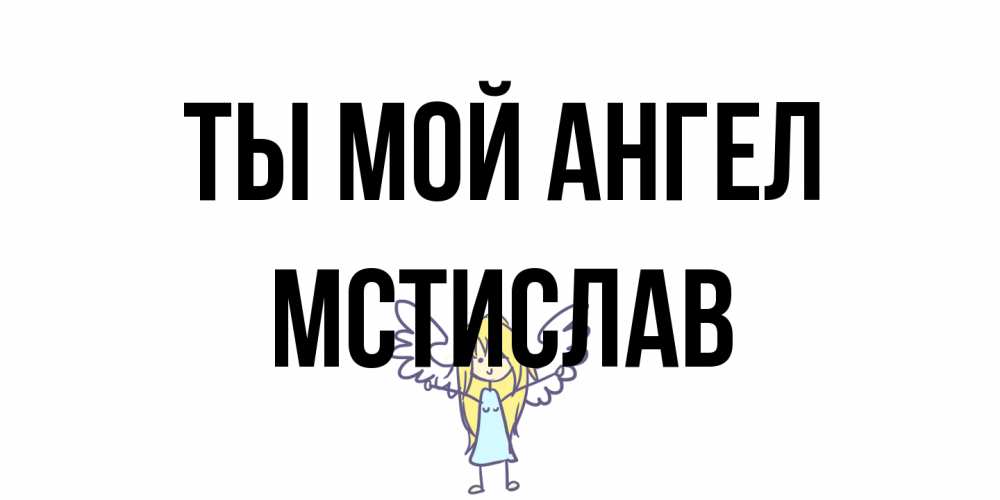 Открытка на каждый день с именем, Мстислав Ты мой ангел ангел Прикольная открытка с пожеланием онлайн скачать бесплатно 