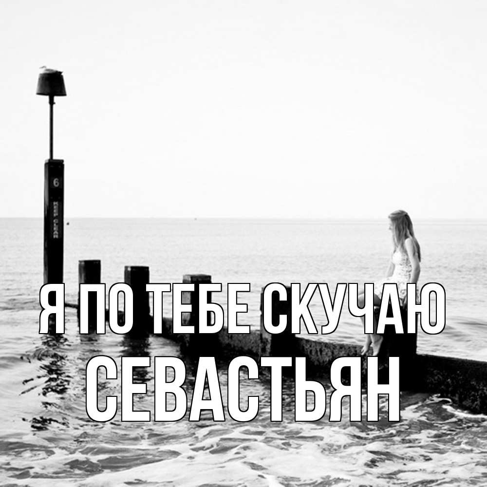 Открытка на каждый день с именем, Севастьян Я по тебе скучаю вода Прикольная открытка с пожеланием онлайн скачать бесплатно 