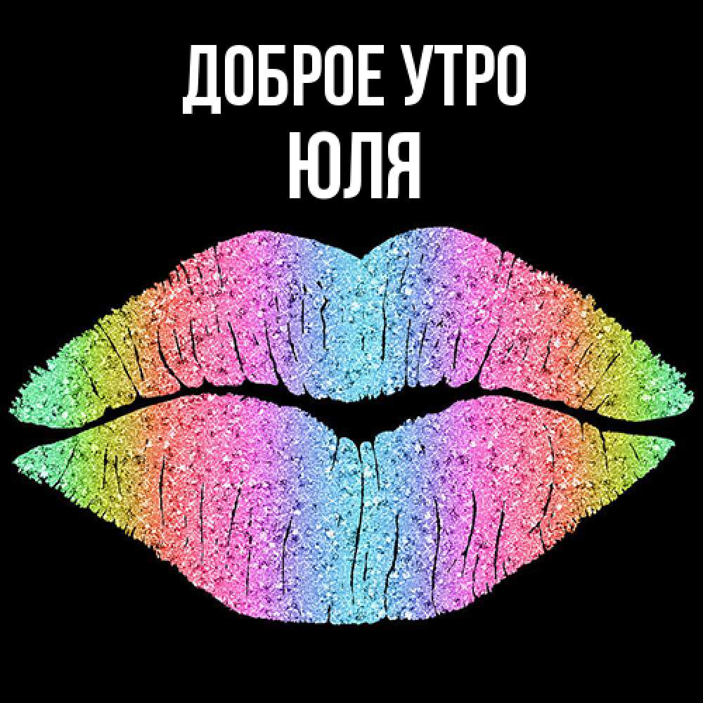 Открытка на каждый день с именем, Юля Доброе утро радужные губы Прикольная открытка с пожеланием онлайн скачать бесплатно 