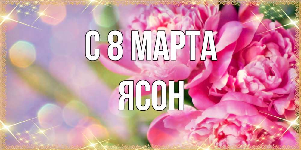 Открытка на каждый день с именем, Ясон C 8 МАРТА красивые открытки с текстом для любимых дам Прикольная открытка с пожеланием онлайн скачать бесплатно 