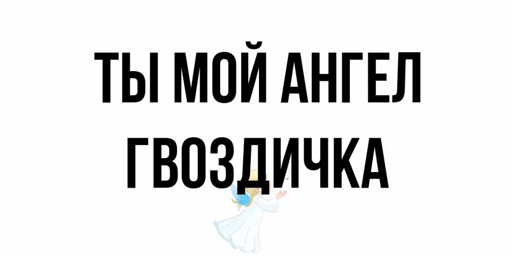 Открытка на каждый день с именем, Гвоздичка Ты мой ангел ангел, голубь Прикольная открытка с пожеланием онлайн скачать бесплатно 