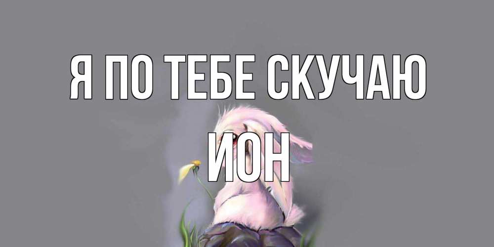 Открытка на каждый день с именем, Ион Я по тебе скучаю заяц Прикольная открытка с пожеланием онлайн скачать бесплатно 