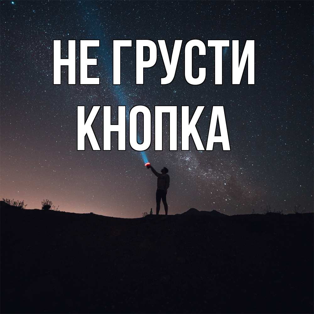 Открытка на каждый день с именем, Кнопка Не грусти луч света и млечный путь Прикольная открытка с пожеланием онлайн скачать бесплатно 