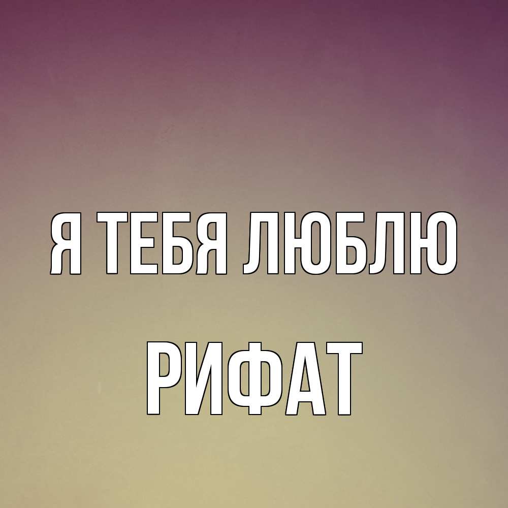 Открытка на каждый день с именем, Рифат Я тебя люблю для любимой Прикольная открытка с пожеланием онлайн скачать бесплатно 