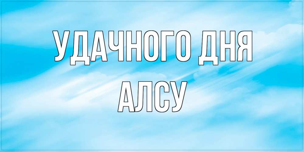 Открытка на каждый день с именем, Алсу Удачного дня абстрактная открытка Прикольная открытка с пожеланием онлайн скачать бесплатно 