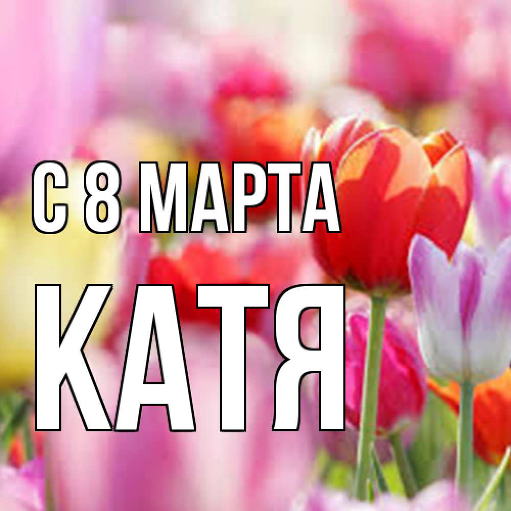 Открытка на каждый день с именем, Катя C 8 МАРТА на международный женский день 2 Прикольная открытка с пожеланием онлайн скачать бесплатно 