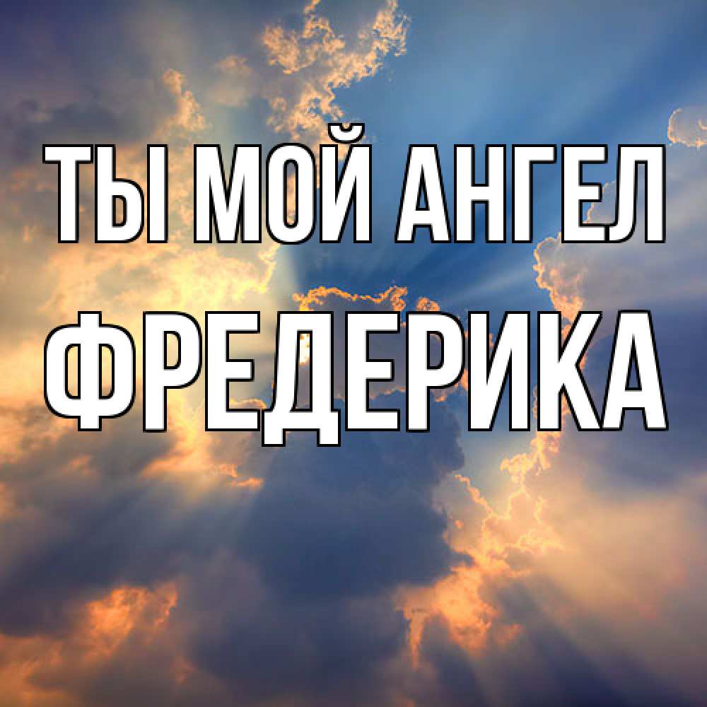 Открытка на каждый день с именем, Фредерика Ты мой ангел ангельский свет сквозь облака Прикольная открытка с пожеланием онлайн скачать бесплатно 