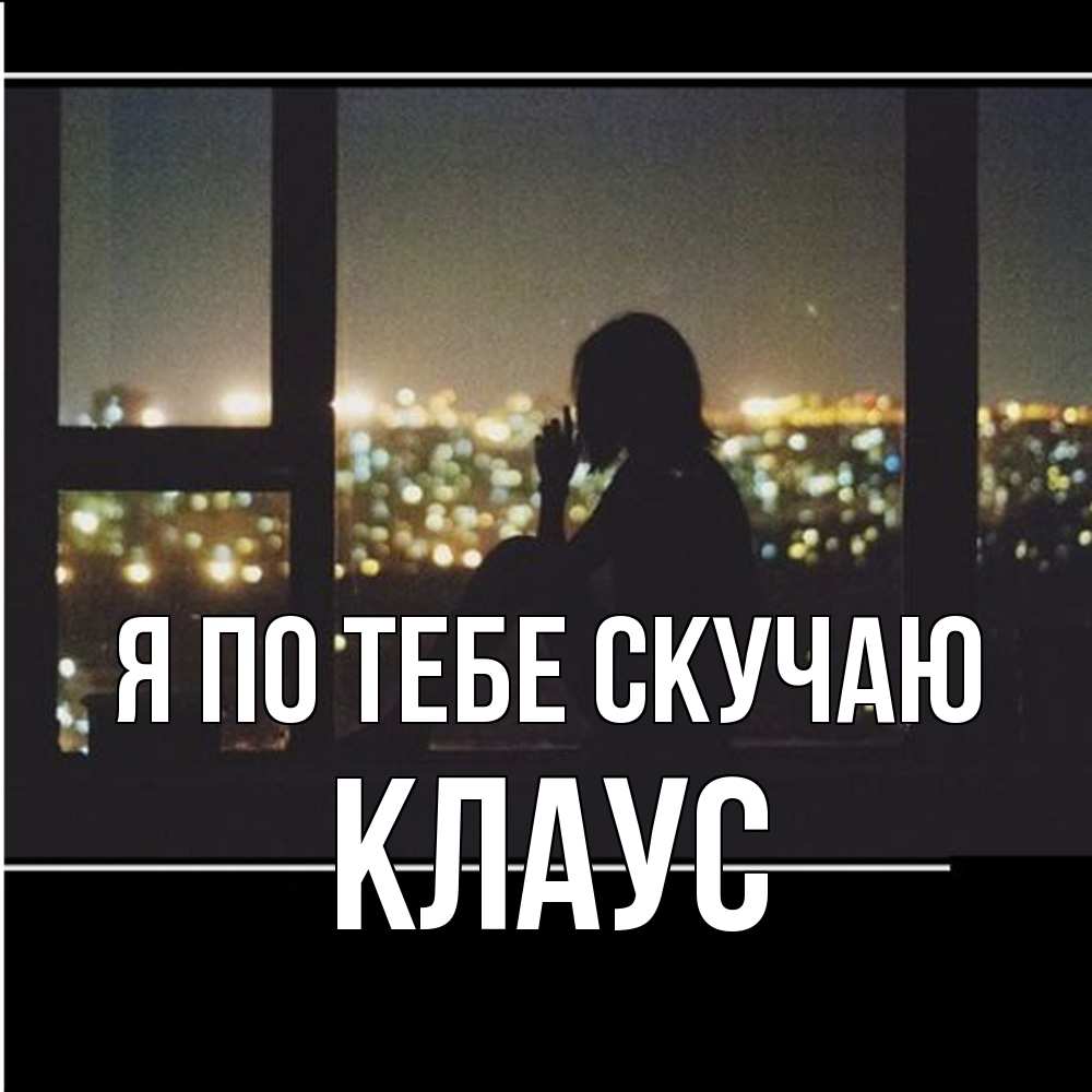 Открытка на каждый день с именем, Клаус Я по тебе скучаю у окна Прикольная открытка с пожеланием онлайн скачать бесплатно 