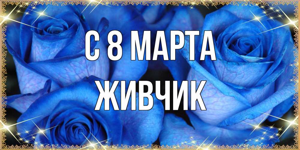 Открытка на каждый день с именем, Живчик C 8 МАРТА красивые розы для милых дам на международный женский день Прикольная открытка с пожеланием онлайн скачать бесплатно 