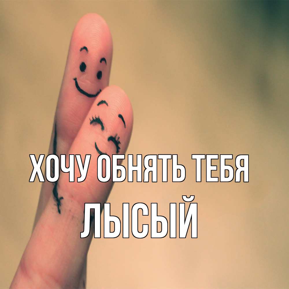 Открытка на каждый день с именем, Лысый Хочу обнять тебя рисунок на пальцах Прикольная открытка с пожеланием онлайн скачать бесплатно 