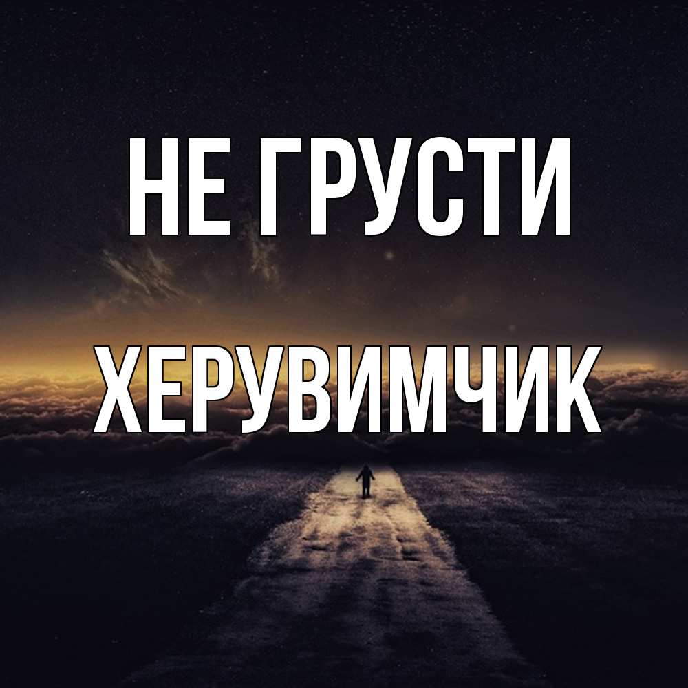 Открытка на каждый день с именем, Хеpувимчик Не грусти дорога в никуда Прикольная открытка с пожеланием онлайн скачать бесплатно 