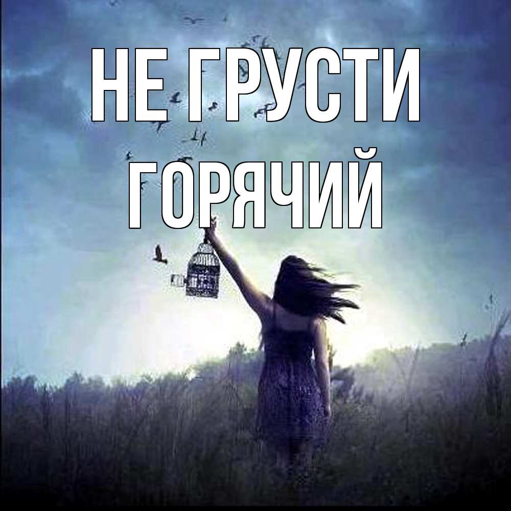 Открытка на каждый день с именем, Горячий Не грусти на волю Прикольная открытка с пожеланием онлайн скачать бесплатно 