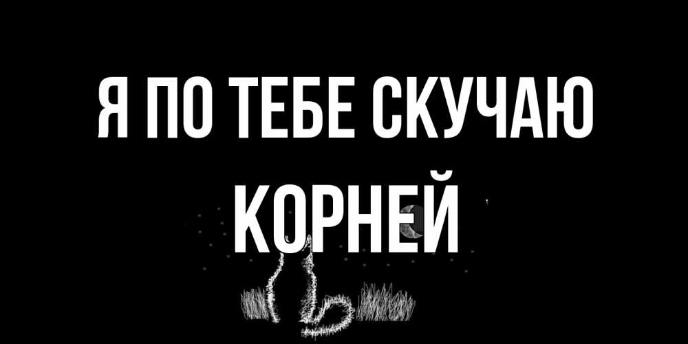 Открытка на каждый день с именем, Корней Я по тебе скучаю кот Прикольная открытка с пожеланием онлайн скачать бесплатно 