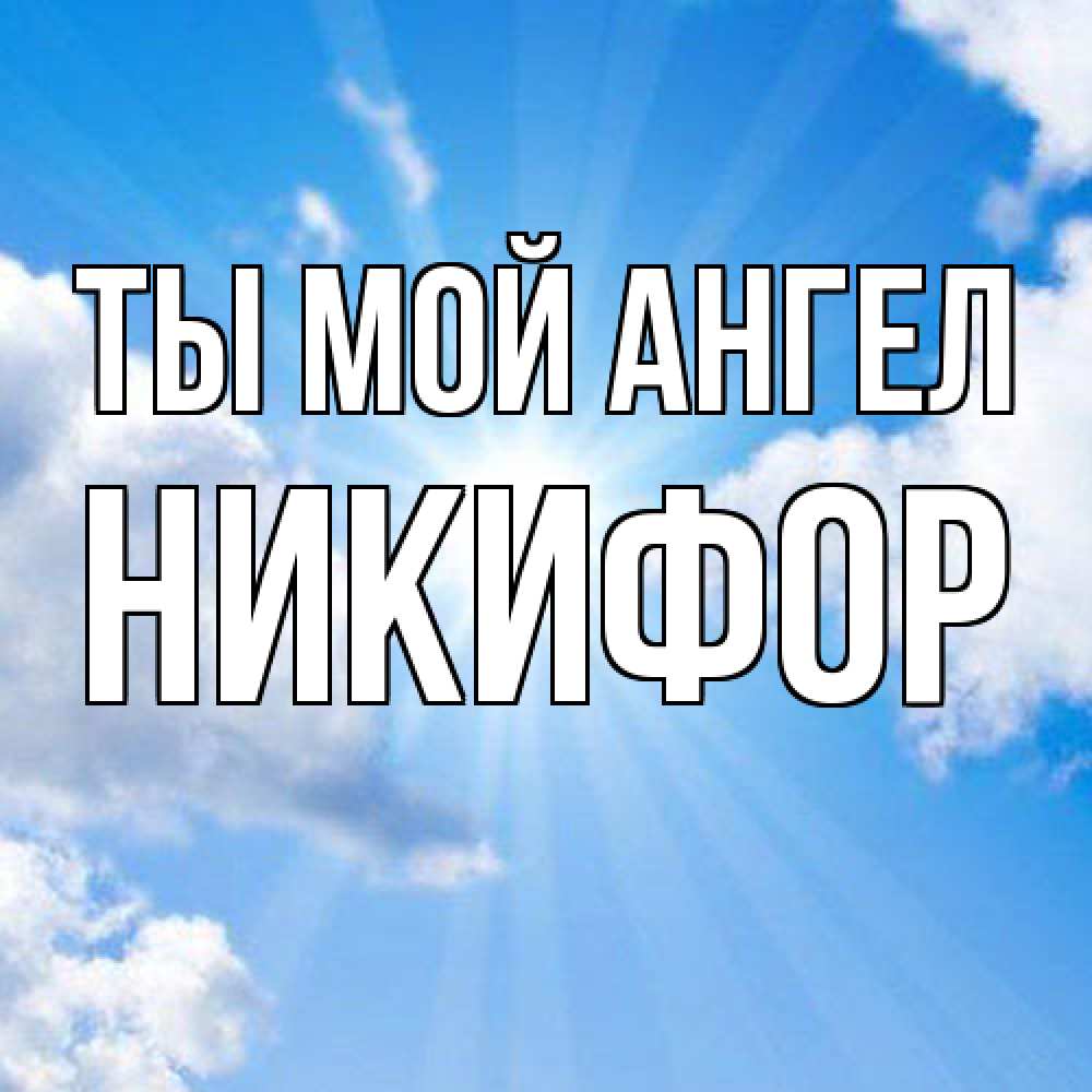Открытка на каждый день с именем, Никифор Ты мой ангел лучики ангельского света с неба Прикольная открытка с пожеланием онлайн скачать бесплатно 