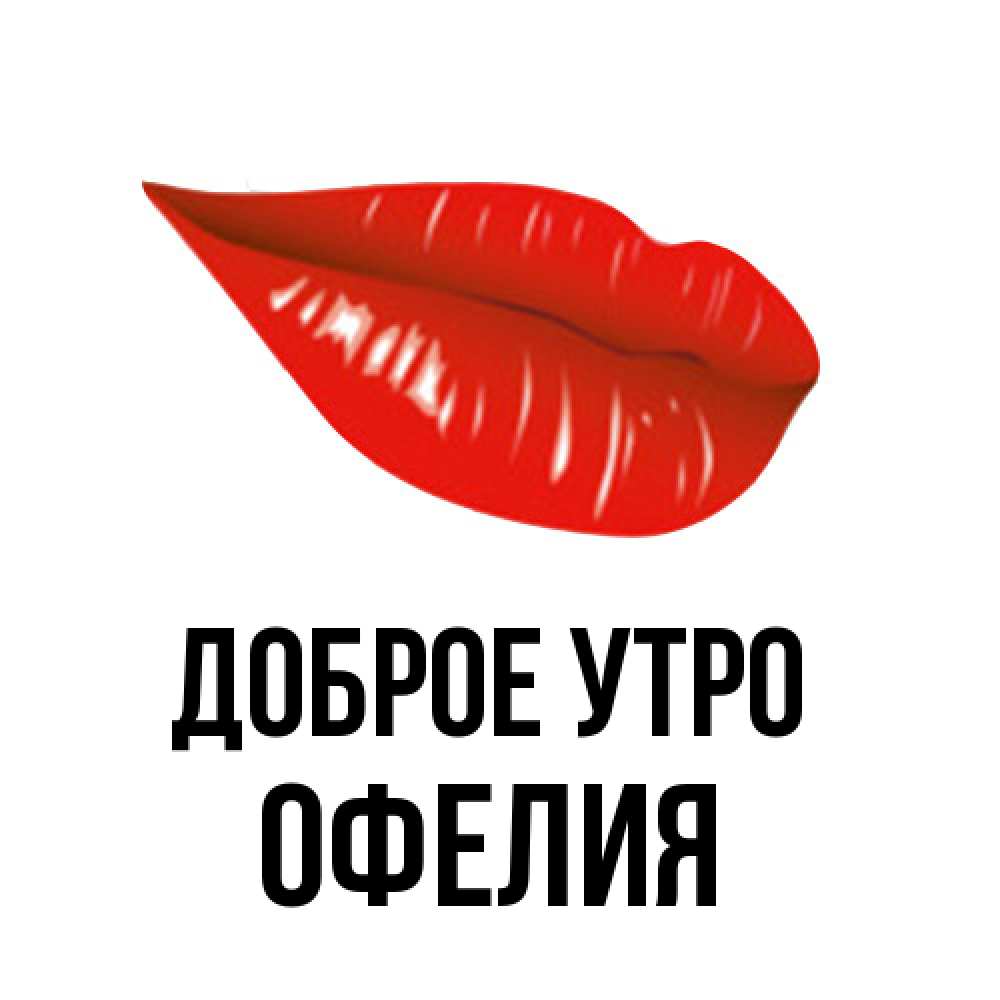 Открытка на каждый день с именем, Офелия Доброе утро утрешний поцелуй Прикольная открытка с пожеланием онлайн скачать бесплатно 