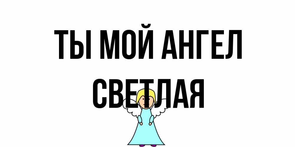 Открытка на каждый день с именем, Светлая Ты мой ангел ангел Прикольная открытка с пожеланием онлайн скачать бесплатно 