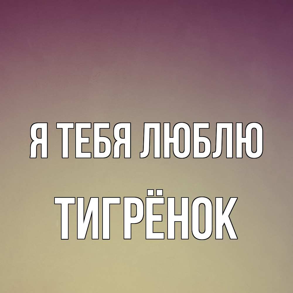 Открытка на каждый день с именем, Тигрёнок Я тебя люблю для любимой Прикольная открытка с пожеланием онлайн скачать бесплатно 