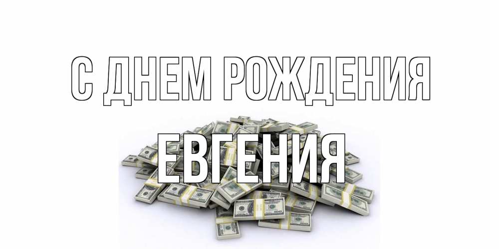 Открытка на каждый день с именем, Евгения С днем рождения деньги, доллары Прикольная открытка с пожеланием онлайн скачать бесплатно 