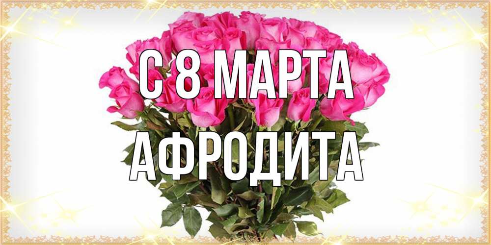 Открытка на каждый день с именем, Афродита C 8 МАРТА красивые открытки в оригинальной обработке на международный женский день Прикольная открытка с пожеланием онлайн скачать бесплатно 