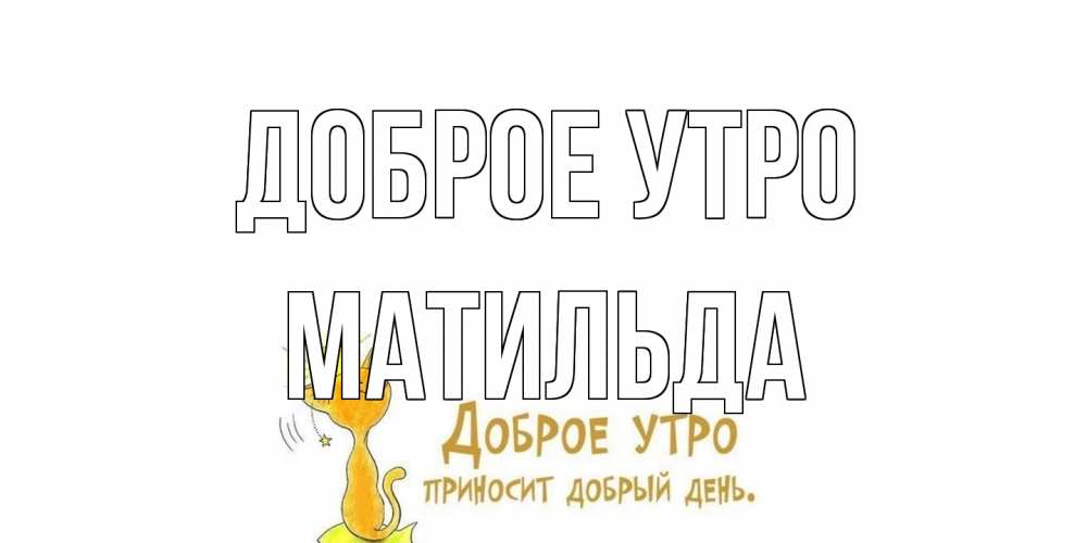 Открытка на каждый день с именем, Матильда Доброе утро кот, солнце Прикольная открытка с пожеланием онлайн скачать бесплатно 