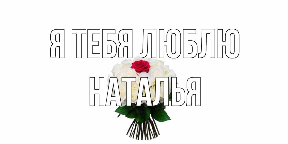 Открытка на каждый день с именем, Наталья Я тебя люблю единственная Прикольная открытка с пожеланием онлайн скачать бесплатно 