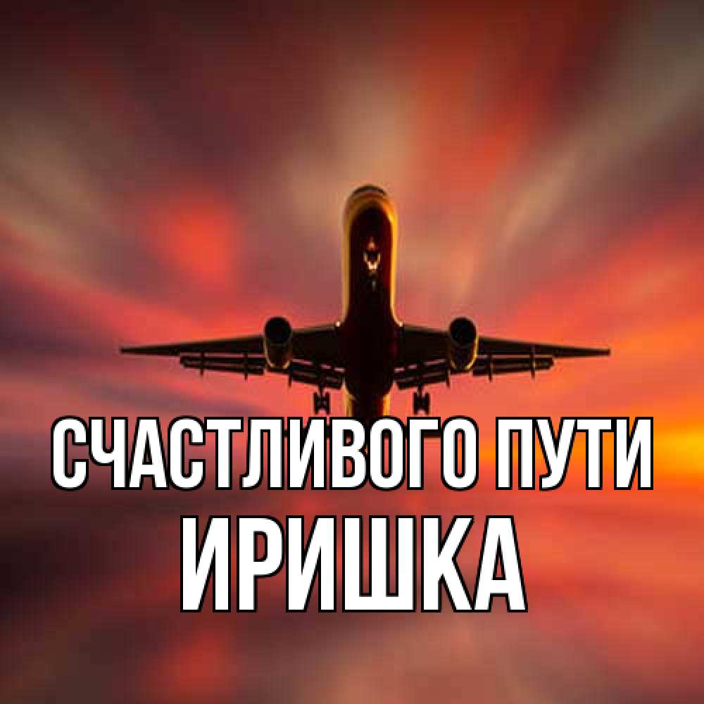 Открытка на каждый день с именем, Иришка Счастливого пути самолет набирает высоту Прикольная открытка с пожеланием онлайн скачать бесплатно 