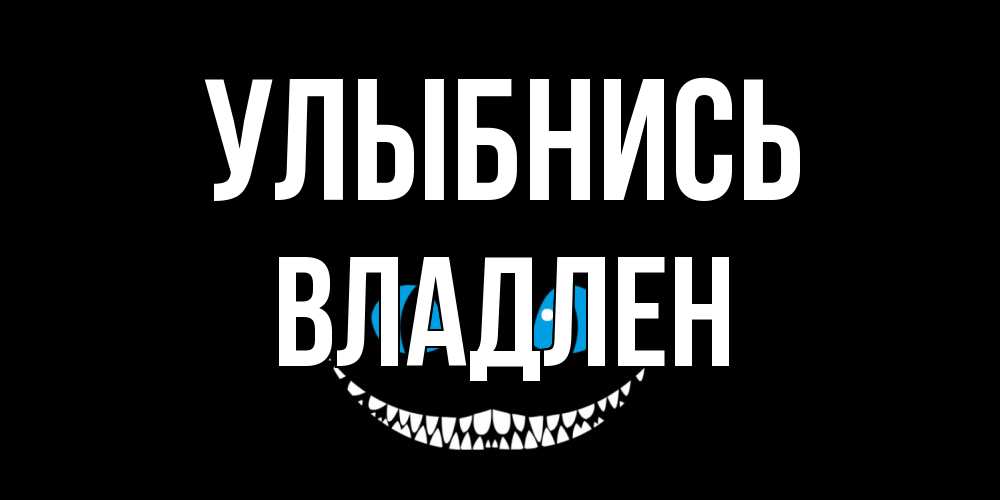 Открытка на каждый день с именем, Владлен Улыбнись кот улыбается Прикольная открытка с пожеланием онлайн скачать бесплатно 