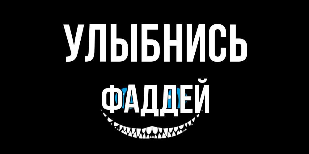 Открытка на каждый день с именем, Фаддей Улыбнись кот улыбается Прикольная открытка с пожеланием онлайн скачать бесплатно 